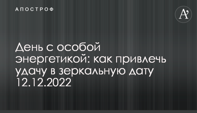 День з особливою енергетикою: як залучити успіх у дзеркальну дату 12.12.2022