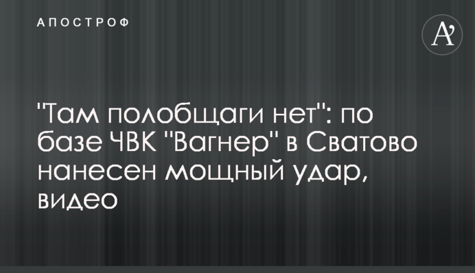 "Там полобщаги нет": по базе ЧВК "Вагнер" в Сватово нанесен мощный удар, видео