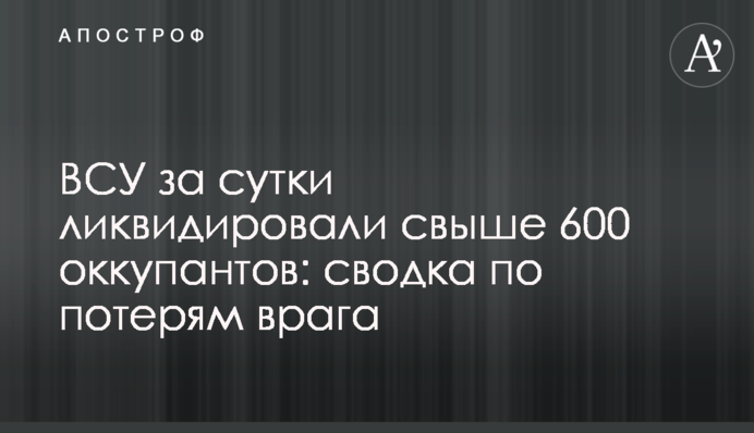 ВСУ за сутки ликвидировали свыше 600 оккупантов: сводка по потерям врага