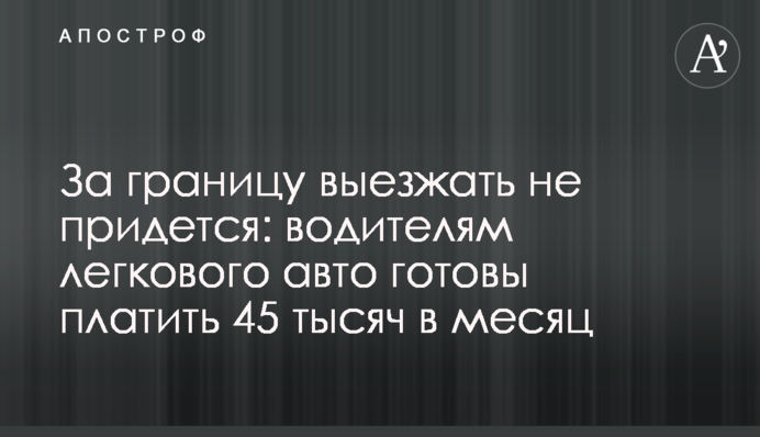 За кордон виїжджати не доведеться: водіям легкового авто готові платити 45 тисяч на місяць