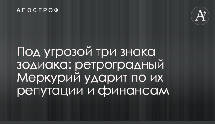 Под угрозой три знака зодиака: ретроградный Меркурий ударит по их репутации и финансам
