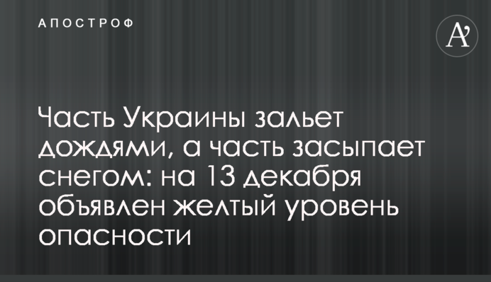 Частину України заллє дощами, а частину засипле снігом: на 13 грудня оголошено жовтий рівень небезпеки