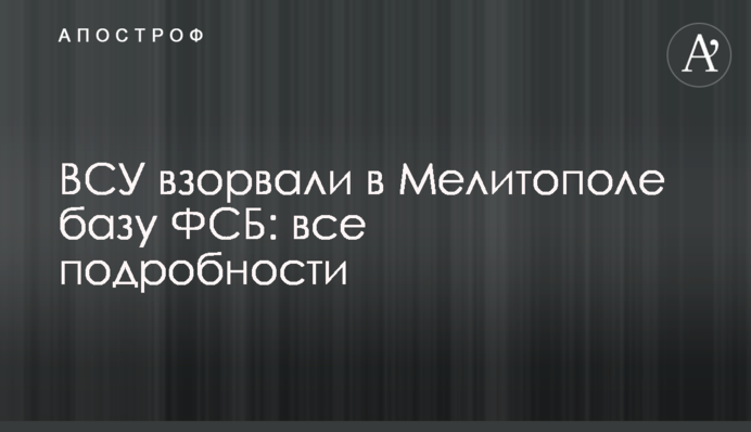 ЗСУ підірвали в Мелітополі базу ФСБ: всі подробиці