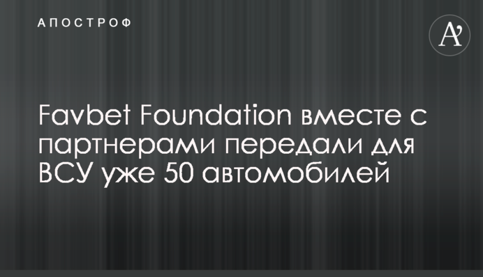 Favbet Foundation вместе с партнерами передали для ВСУ уже 50 автомобилей