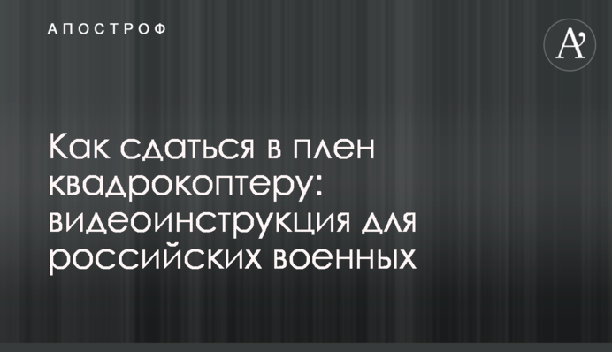 Як здатися в полон квадрокоптеру: відеоінструкція для російських військових