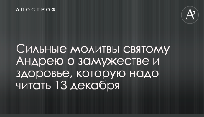 Сильные молитвы святому Андрею о замужестве и здоровье, которую надо читать 13 декабря