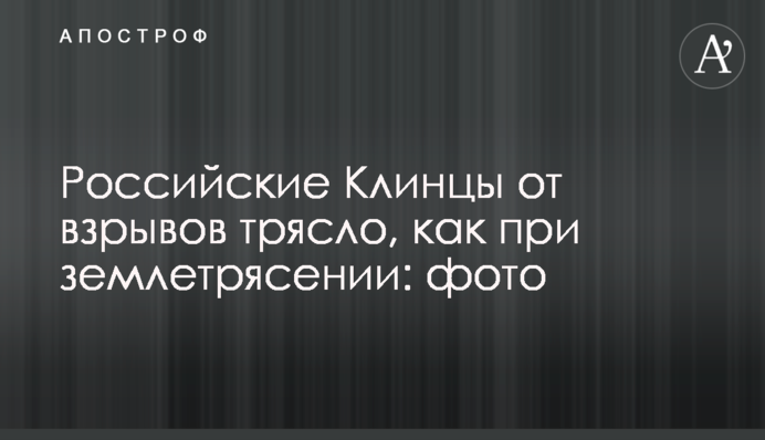 Российские Клинцы от взрывов трясло, как при землетрясении: фото