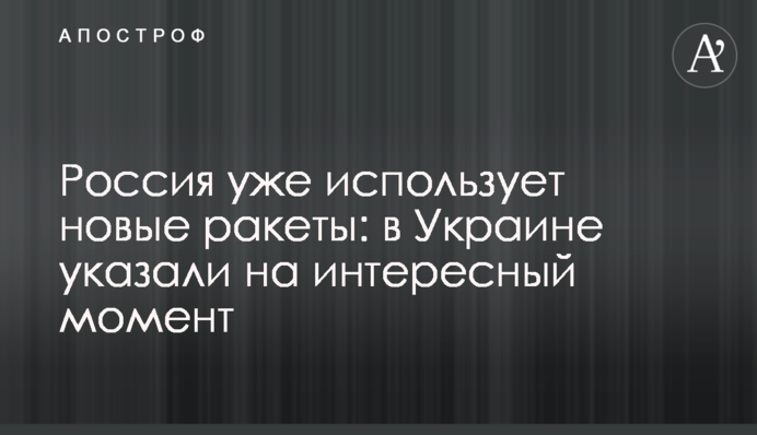Россия уже использует новые ракеты: в Украине указали на интересный момент