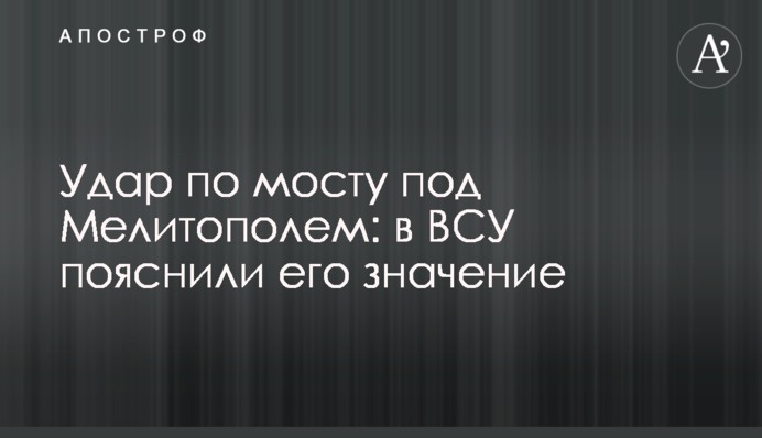 Удар по мосту під Мелітополем: у ЗСУ пояснили його значення