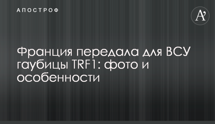 Франция передала для ВСУ гаубицы TRF1: фото и особенности