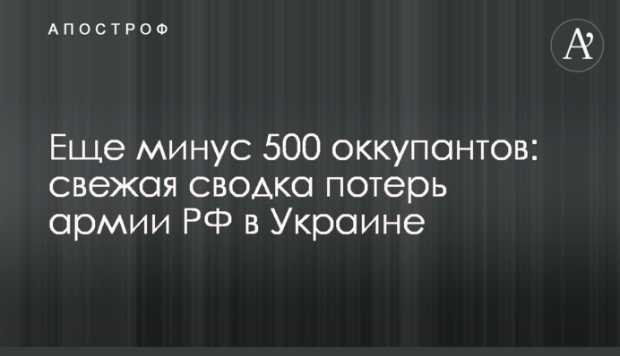Еще минус 500 оккупантов: свежая сводка потерь армии РФ в Украине