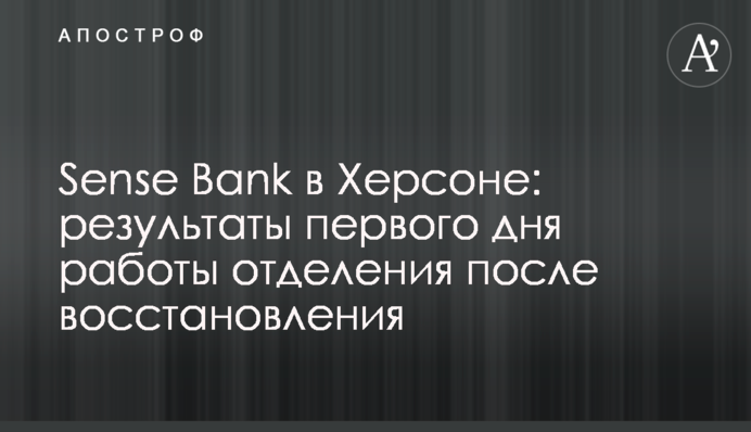 Sense Bank у Херсоні: результати першого дня роботи відділення після відновлення