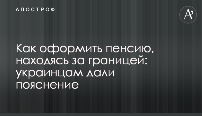 Як оформити пенсію, перебуваючи за кордоном: українцям дали пояснення