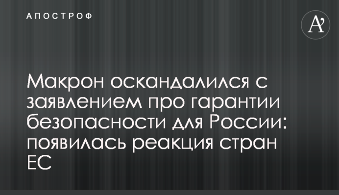 Макрон оскандалився із заявою про гарантії безпеки для Росії: з'явилася реакція країн ЄС