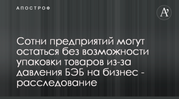 Сотні підприємств можуть залишитися без можливості пакування товарів через тиск БЕБ на бізнес - розслідування