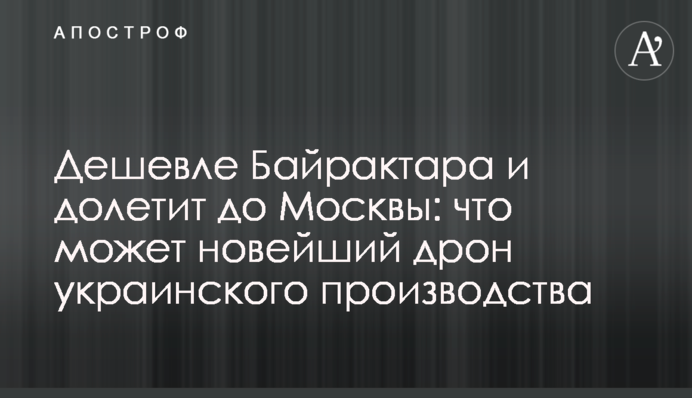 Дешевле Байрактара и долетит до Москвы: что может новейший дрон украинского производства