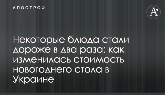 Деякі страви стали дорожчими вдвічі: як змінилася вартість новорічного столу в Україні