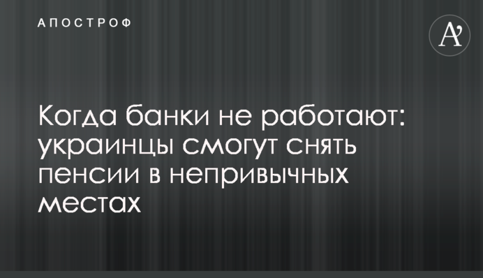 Когда банки не работают: украинцы смогут снять пенсии в непривычных местах