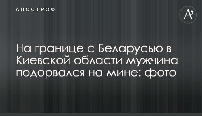 На кордоні з Білоруссю на Київщині чоловік підірвався на міні: фото