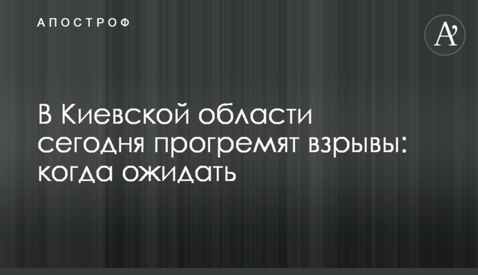 В Киевской области сегодня прогремят взрывы: когда ожидать