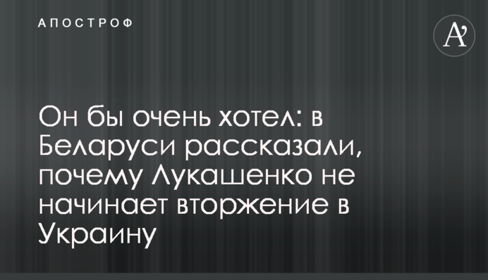 Він би дуже хотів: у Білорусі розповіли, чому Лукашенко не починає вторгнення в Україну