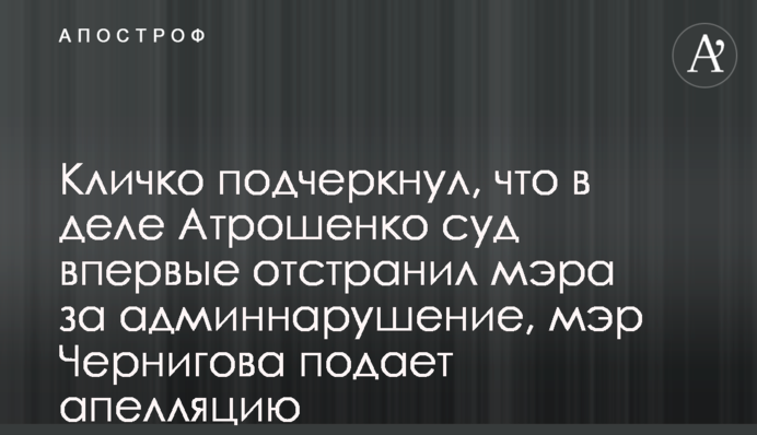 Кличко подчеркнул, что в деле Атрошенко суд впервые отстранил мэра за админнарушение, мэр Чернигова подает апелляцию