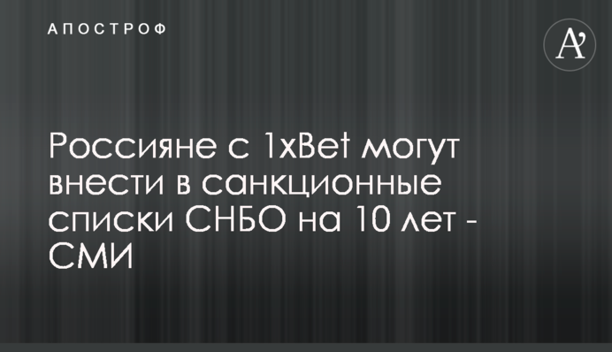 Россияне с 1xBet могут внести в санкционные списки СНБО на 10 лет - СМИ