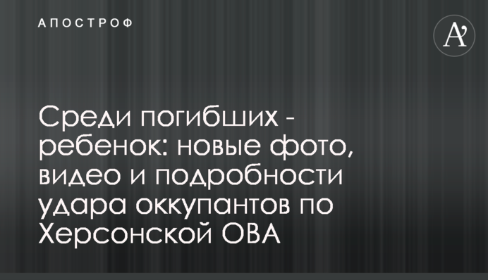 Серед загиблих - дитина: нові фото, відео та подробиці удару окупантів по Херсонській ОВА
