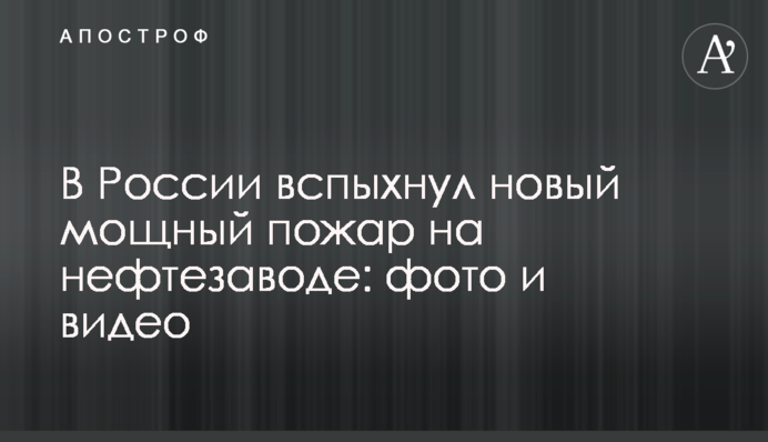 В России вспыхнул новый мощный пожар на нефтезаводе: фото и видео