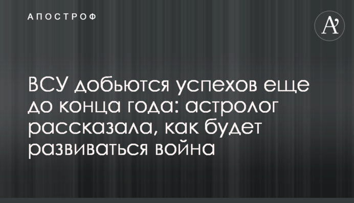 ЗСУ доб'ються успіхів ще до кінця року: астролог розповіла, як розвиватиметься війна