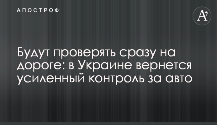 Будут проверять сразу на дороге: в Украине вернется усиленный контроль за авто