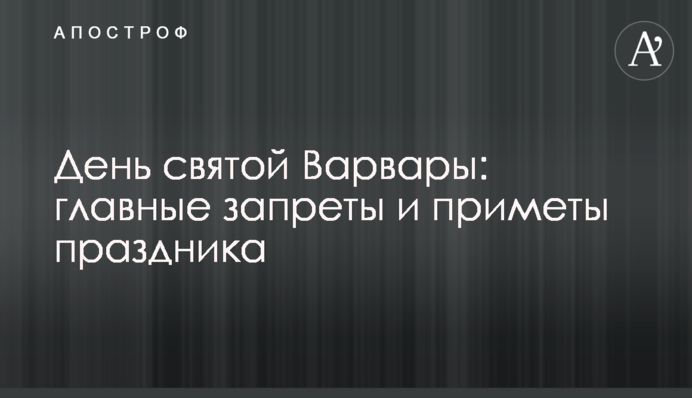 День святой Варвары: главные запреты и приметы праздника