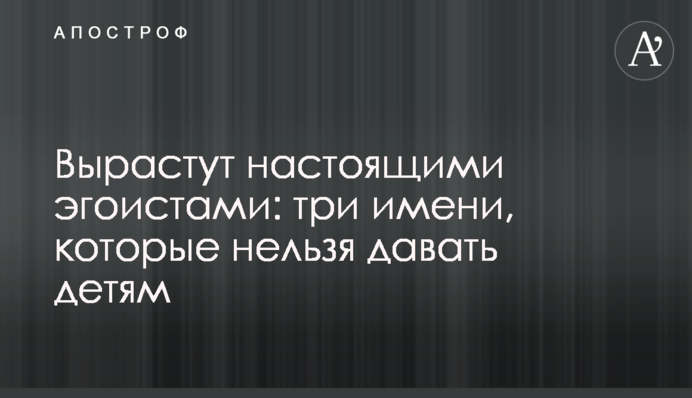 Виростуть справжніми егоїстами: три імені, які не можна давати дітям