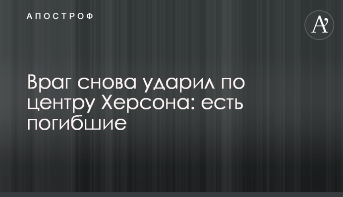 Ворог знову вдарив по центру Херсона: є загиблі