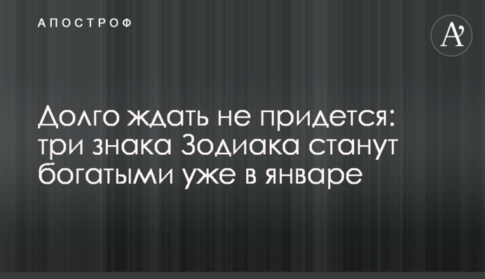 Долго ждать не придется: три знака Зодиака станут богатыми уже в январе