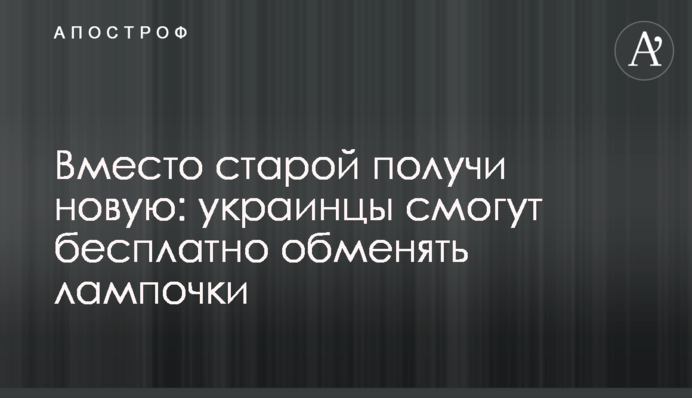 Вместо старой получи новую: украинцы смогут бесплатно обменять лампочки