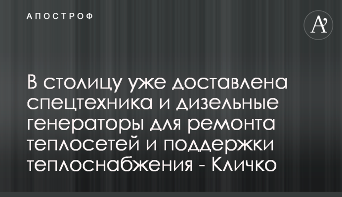 В столицу уже доставлена спецтехника и дизельные генераторы для ремонта теплосетей и поддержки теплоснабжения - Кличко
