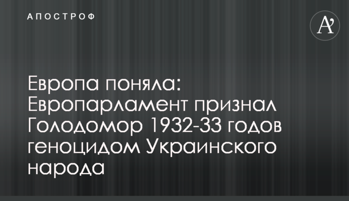 Європа зрозуміла: Європарламент визнав Голодомор 1932-33 років геноцидом Українського народу