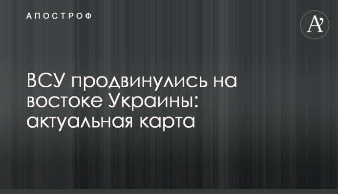 ЗСУ просунулися на сході України: актуальна карта