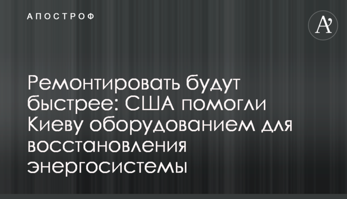 Ремонтировать будут быстрее: США помогли Киеву оборудованием для восстановления энергосистемы
