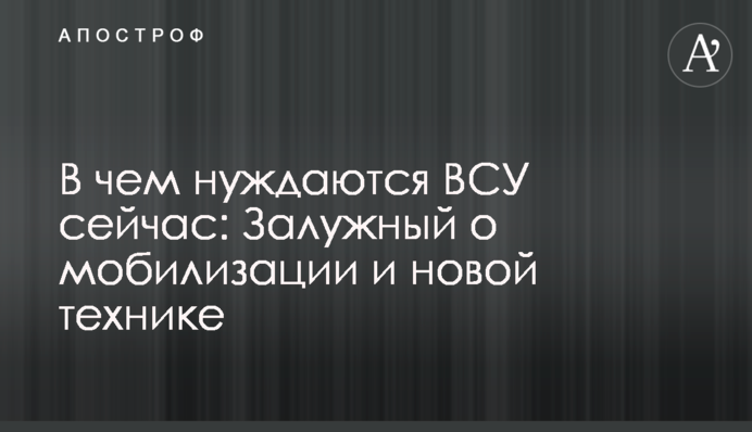 В чем нуждаются ВСУ сейчас: Залужный о мобилизации и новой технике