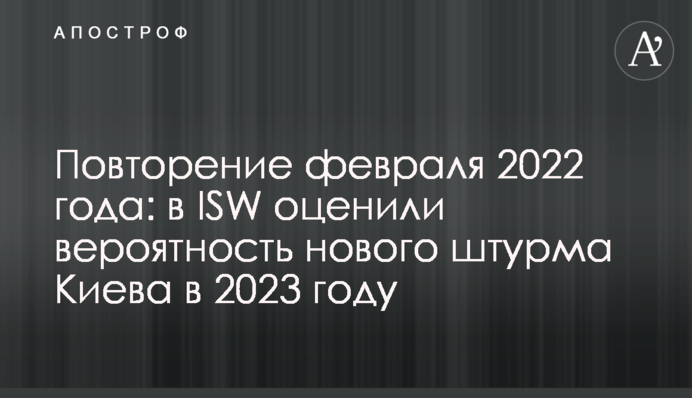 Повторення лютого 2022 року: в ISW оцінили ймовірність нового штурму Києва у 2023 році