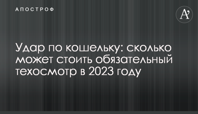 Удар по гаманцю: скільки може коштувати обов'язковий техогляд у 2023 році