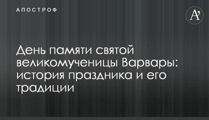 День памяти cвятой великомученицы Варвары: история праздника и его традиции