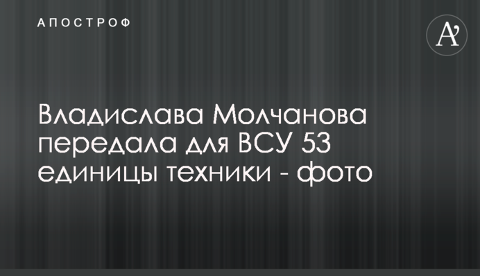 Владислава Молчанова передала для ЗСУ 53 одиниці техніки - фото