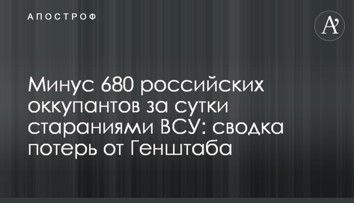 Мінус 680 російських окупантів за добу стараннями ЗСУ: зведення втрат від Генштабу