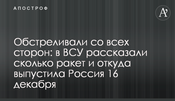 Обстреливали со всех сторон: в ВСУ рассказали сколько ракет и откуда выпустила Россия 16 декабря
