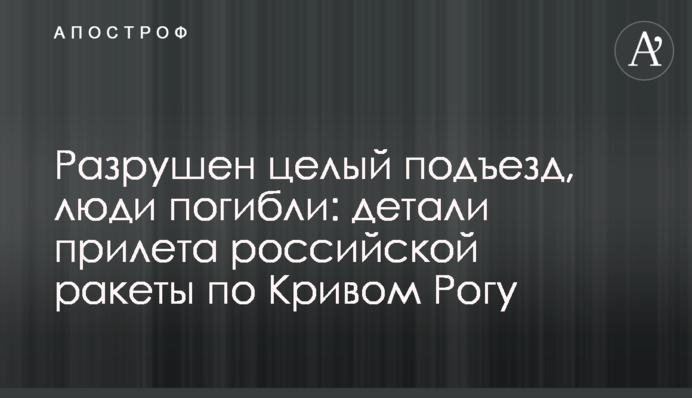 Зруйновано цілий під'їзд, люди загинули: деталі прильоту російської ракети по Кривому Розі