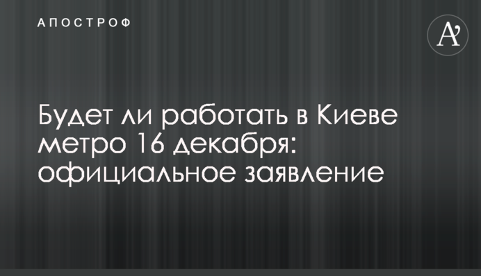 Будет ли работать в Киеве метро 16 декабря: официальное заявление