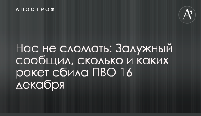 Нас не зламати: Залужний повідомив, скільки і яких ракет збила ППО 16 грудня